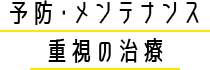 予防・メンテナンス 重視の治療