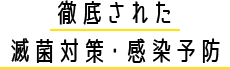 徹底された 滅菌対策・感染予防