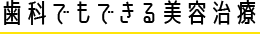 歯科でもできる美容治療